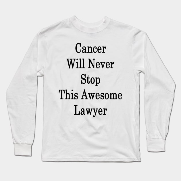 Cancer Will Never Stop This Awesome Lawyer Long Sleeve T-Shirt by supernova23